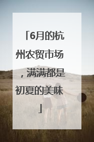 6月的杭州农贸市场，满满都是初夏的美味
