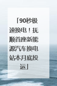 90秒极速换电！抚顺首座新能源汽车换电站本月底投运