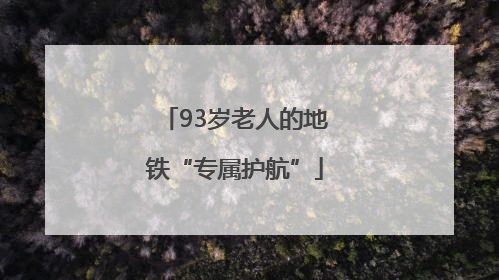 93岁老人的地铁“专属护航”