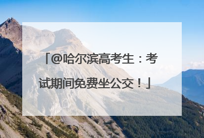 @哈尔滨高考生：考试期间免费坐公交！