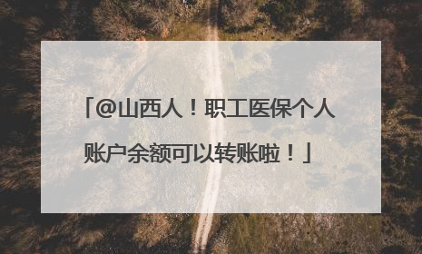 @山西人！职工医保个人账户余额可以转账啦！