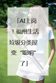 AI上岗！福州生活垃圾分类屋变“聪明”了