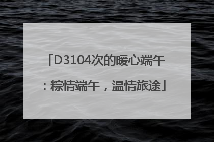 D3104次的暖心端午：粽情端午，温情旅途