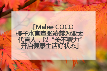 Malee COCO椰子水官宣张凌赫为亚太代言人，以“美不费力”开启健康生活好状态