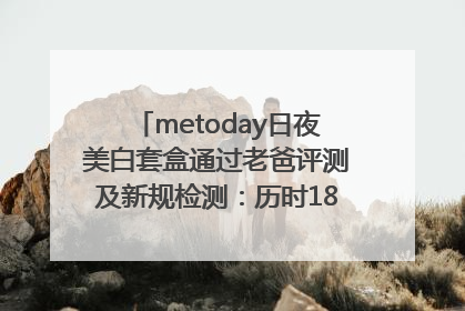metoday日夜美白套盒通过老爸评测及新规检测：历时182天验证有效性