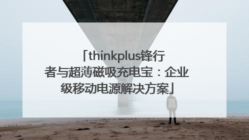 thinkplus锋行者与超薄磁吸充电宝：企业级移动电源解决方案